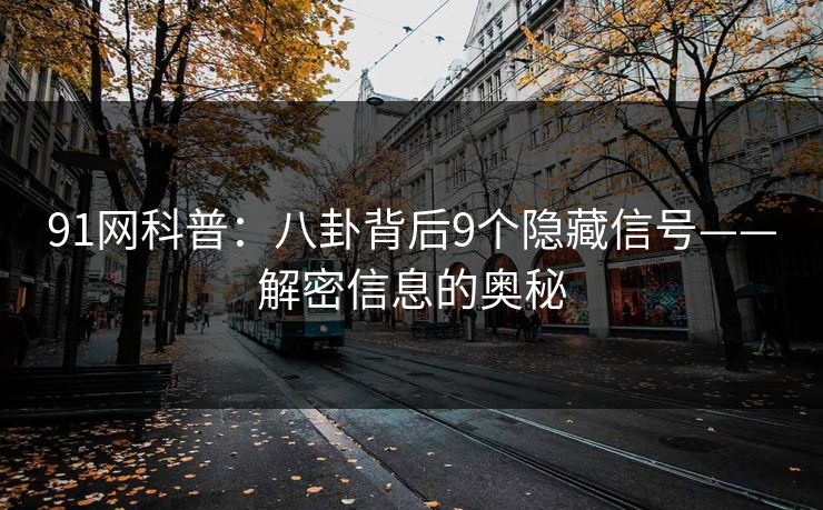 91网科普:八卦背后9个隐藏信号——解密信息的奥秘 91网科普:八卦背后9个隐藏信号——解密信息的奥秘