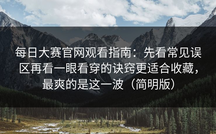 每日大赛官网观看指南:先看常见误区再看一眼看穿的诀窍更适合收藏,最爽的是这一波(简明版) 每日大赛官网观看指南:先看常见误区再看一眼看穿的诀窍更适合收藏,最爽的是这一波(简明版)